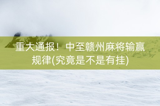 重大通报！中至赣州麻将输赢规律(究竟是不是有挂)