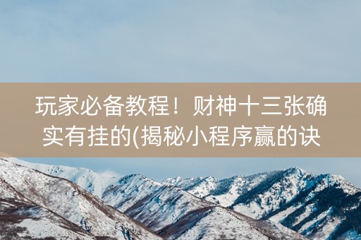 玩家必备教程！财神十三张确实有挂的(揭秘小程序赢的诀窍)