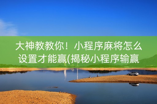 大神教教你！小程序麻将怎么设置才能赢(揭秘小程序输赢规律)