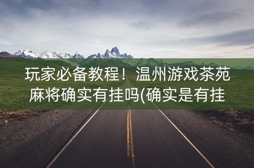 玩家必备教程！温州游戏茶苑麻将确实有挂吗(确实是有挂)