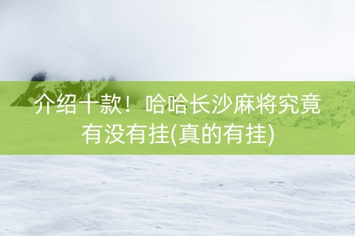 介绍十款！哈哈长沙麻将究竟有没有挂(真的有挂)