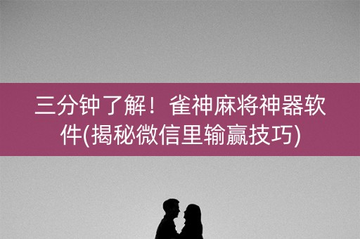 三分钟了解！雀神麻将神器软件(揭秘微信里输赢技巧)