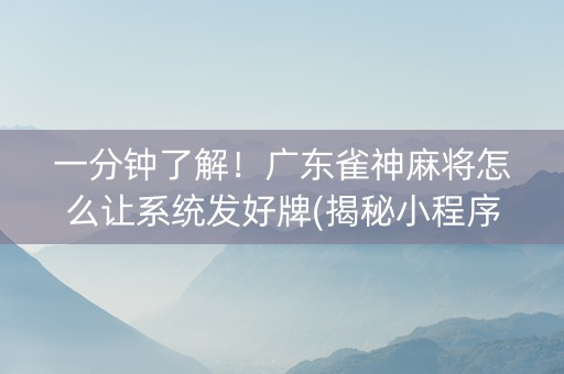 一分钟了解！广东雀神麻将怎么让系统发好牌(揭秘小程序插件购买)