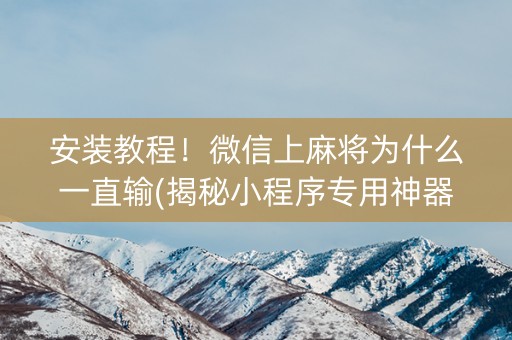 安装教程！微信上麻将为什么一直输(揭秘小程序专用神器)