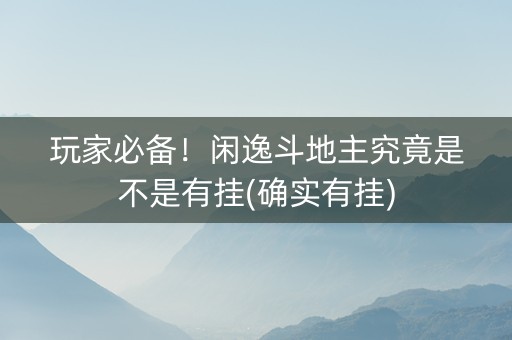玩家必备！闲逸斗地主究竟是不是有挂(确实有挂)
