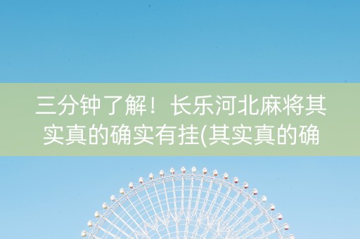 三分钟了解！长乐河北麻将其实真的确实有挂(其实真的确实有挂)