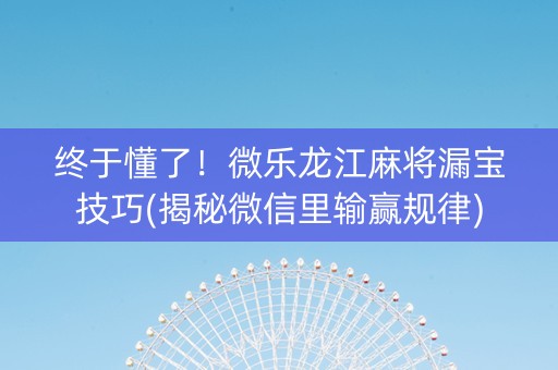 终于懂了！微乐龙江麻将漏宝技巧(揭秘微信里输赢规律)