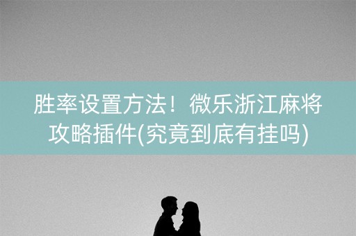 胜率设置方法！微乐浙江麻将攻略插件(究竟到底有挂吗)