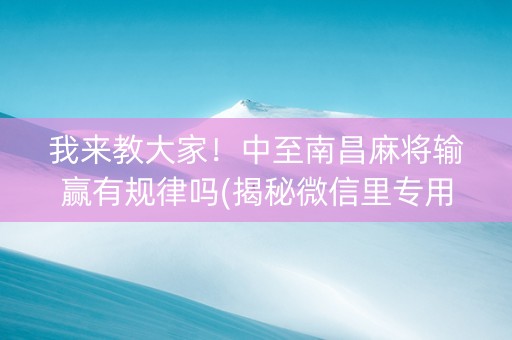 我来教大家！中至南昌麻将输赢有规律吗(揭秘微信里专用神器下载)