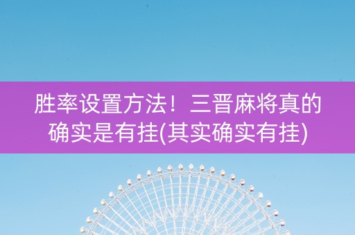 胜率设置方法！三晋麻将真的确实是有挂(其实确实有挂)