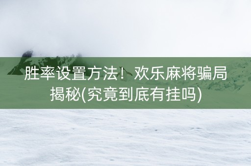 胜率设置方法！欢乐麻将骗局揭秘(究竟到底有挂吗)