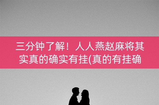三分钟了解！人人燕赵麻将其实真的确实有挂(真的有挂确实有挂)