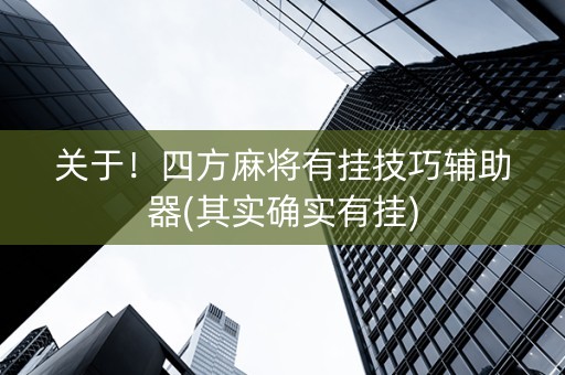 关于！四方麻将有挂技巧辅助器(其实确实有挂)