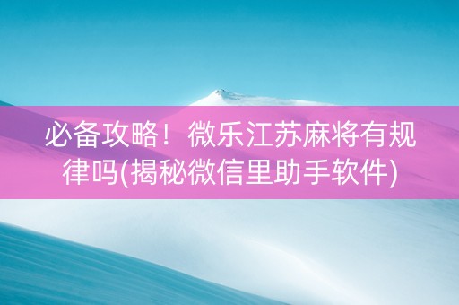 必备攻略！微乐江苏麻将有规律吗(揭秘微信里助手软件)