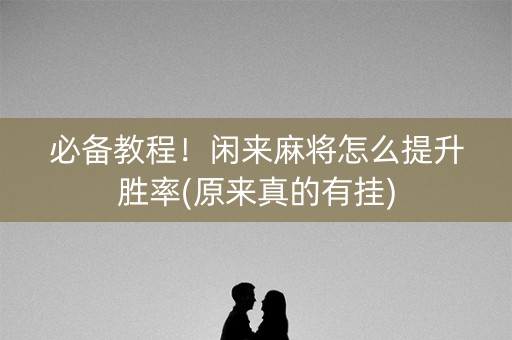必备教程！闲来麻将怎么提升胜率(原来真的有挂)