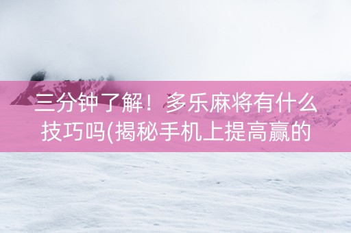 三分钟了解！多乐麻将有什么技巧吗(揭秘手机上提高赢的概率)