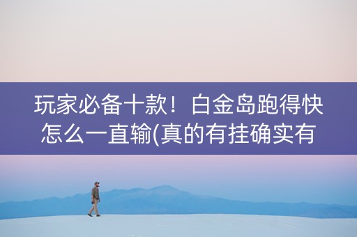 玩家必备十款！白金岛跑得快怎么一直输(真的有挂确实有挂)
