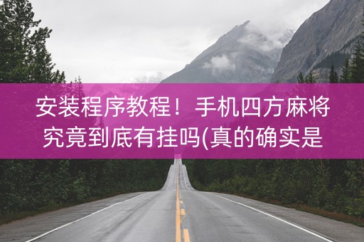 安装程序教程！手机四方麻将究竟到底有挂吗(真的确实是有挂)