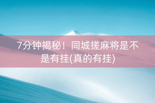 7分钟揭秘！同城搓麻将是不是有挂(真的有挂)