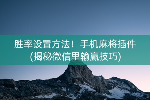 胜率设置方法！手机麻将插件(揭秘微信里输赢技巧)