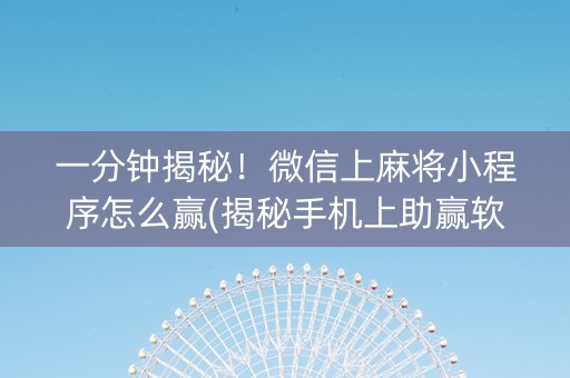 一分钟揭秘！微信上麻将小程序怎么赢(揭秘手机上助赢软件)