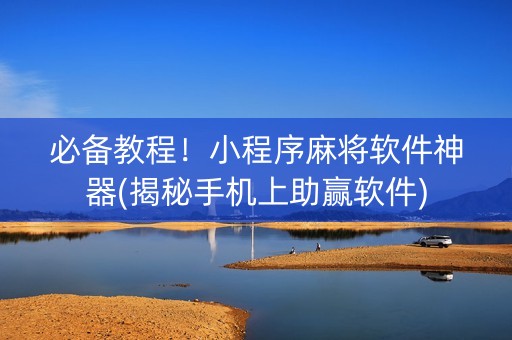 必备教程！小程序麻将软件神器(揭秘手机上助赢软件)