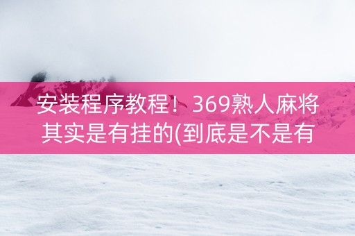 安装程序教程！369熟人麻将其实是有挂的(到底是不是有挂)