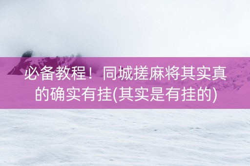 必备教程！同城搓麻将其实真的确实有挂(其实是有挂的)