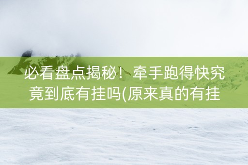 必看盘点揭秘！牵手跑得快究竟到底有挂吗(原来真的有挂)