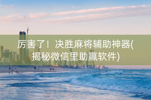 厉害了！决胜麻将辅助神器(揭秘微信里助赢软件)