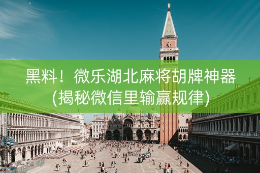 黑料！微乐湖北麻将胡牌神器(揭秘微信里输赢规律)