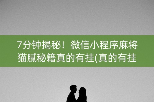 7分钟揭秘！微信小程序麻将猫腻秘籍真的有挂(真的有挂)