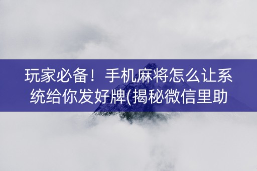 玩家必备！手机麻将怎么让系统给你发好牌(揭秘微信里助手软件)