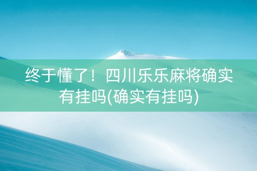 终于懂了！四川乐乐麻将确实有挂吗(确实有挂吗)