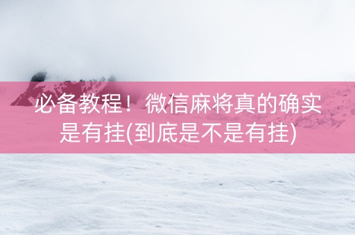 必备教程！微信麻将真的确实是有挂(到底是不是有挂)