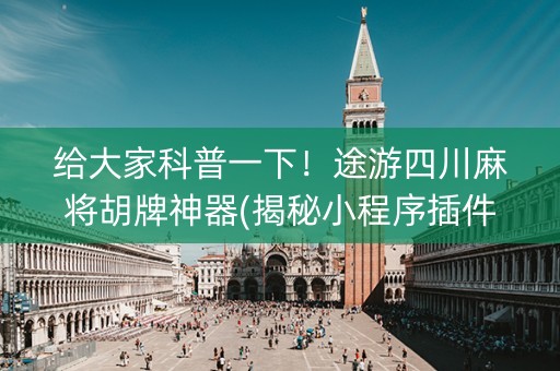 给大家科普一下！途游四川麻将胡牌神器(揭秘小程序插件购买)