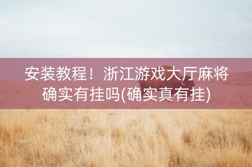 安装教程！浙江游戏大厅麻将确实有挂吗(确实真有挂)