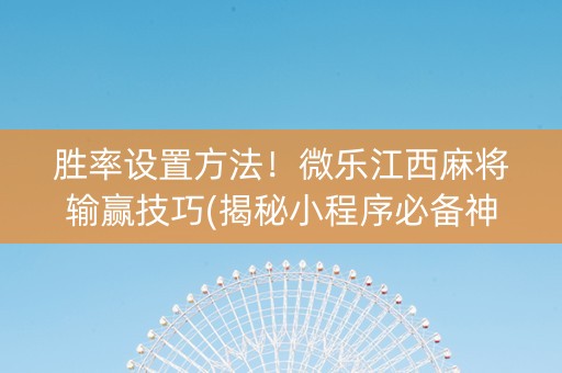 胜率设置方法！微乐江西麻将输赢技巧(揭秘小程序必备神器)