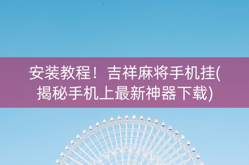 安装教程！吉祥麻将手机挂(揭秘手机上最新神器下载)