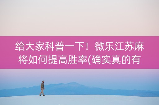 给大家科普一下！微乐江苏麻将如何提高胜率(确实真的有挂)