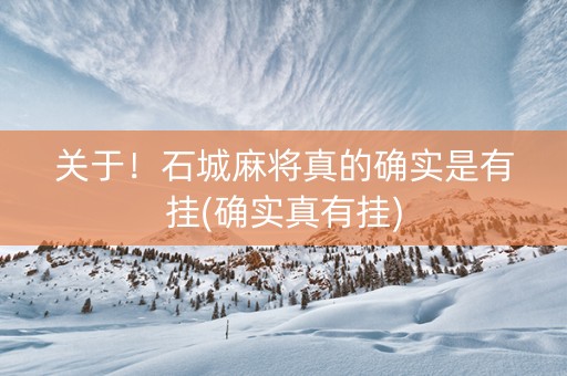 关于！石城麻将真的确实是有挂(确实真有挂)