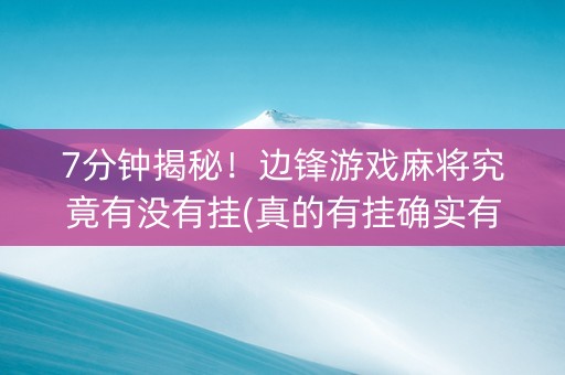 7分钟揭秘！边锋游戏麻将究竟有没有挂(真的有挂确实有挂)