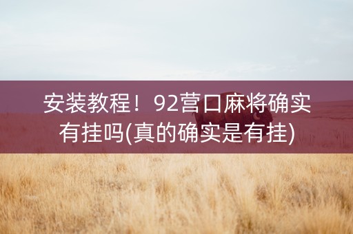 安装教程！92营口麻将确实有挂吗(真的确实是有挂)