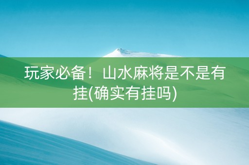 玩家必备！山水麻将是不是有挂(确实有挂吗)