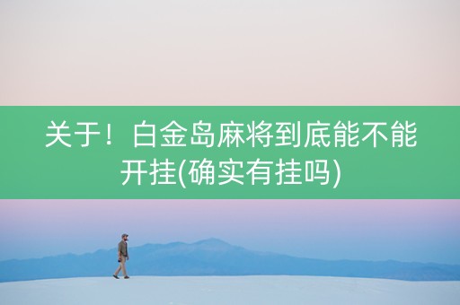 关于！白金岛麻将到底能不能开挂(确实有挂吗)