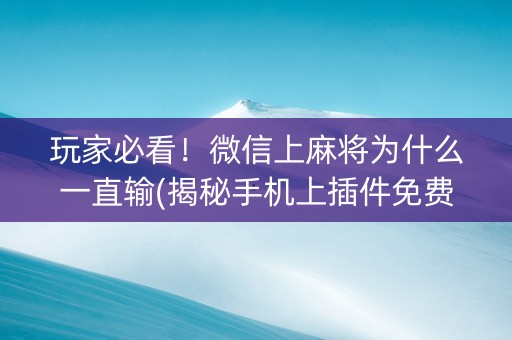 玩家必看！微信上麻将为什么一直输(揭秘手机上插件免费)