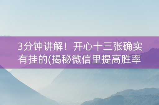 3分钟讲解！开心十三张确实有挂的(揭秘微信里提高胜率)