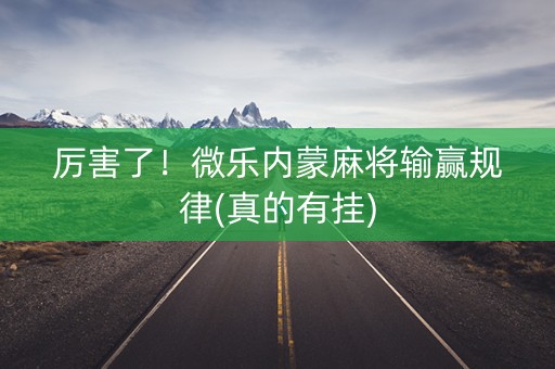 厉害了！微乐内蒙麻将输赢规律(真的有挂)