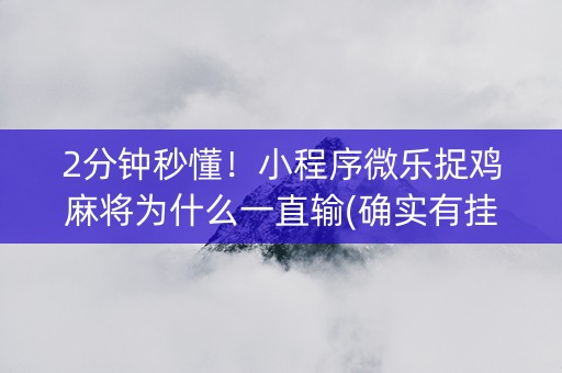 2分钟秒懂！小程序微乐捉鸡麻将为什么一直输(确实有挂)