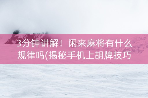 3分钟讲解！闲来麻将有什么规律吗(揭秘手机上胡牌技巧)